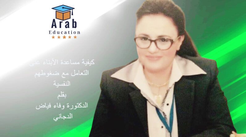 كيفية مساعدة الأبناء على التعامل مع ضغوطهم النفسية بقلم الدكتورة وفاء فياض الدجاني